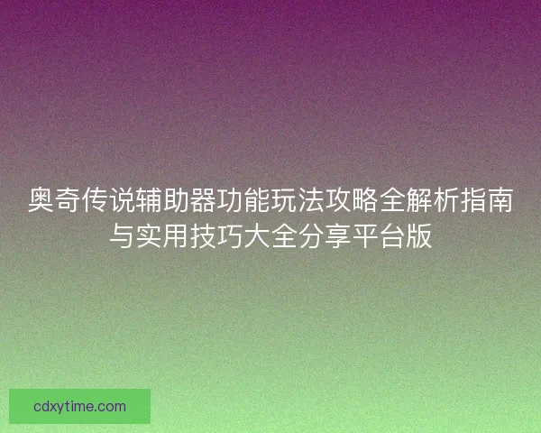 奥奇传说辅助器功能玩法攻略全解析指南与实用技巧大全分享平台版