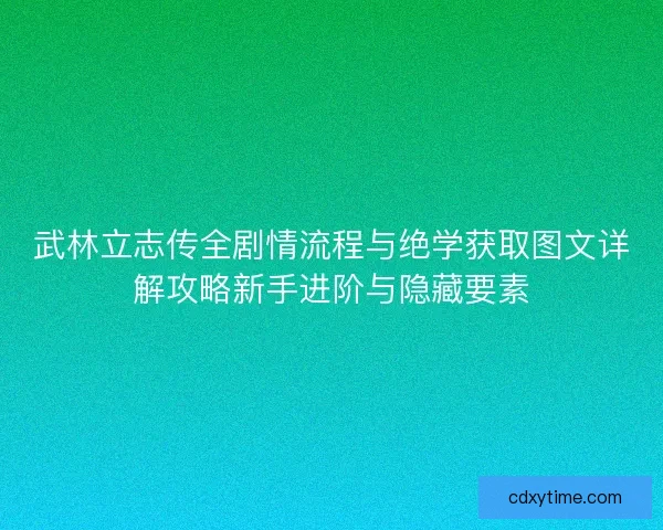 武林立志传全剧情流程与绝学获取图文详解攻略新手进阶与隐藏要素